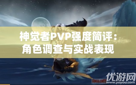 神觉者PVP强度简评：角色调查与实战表现