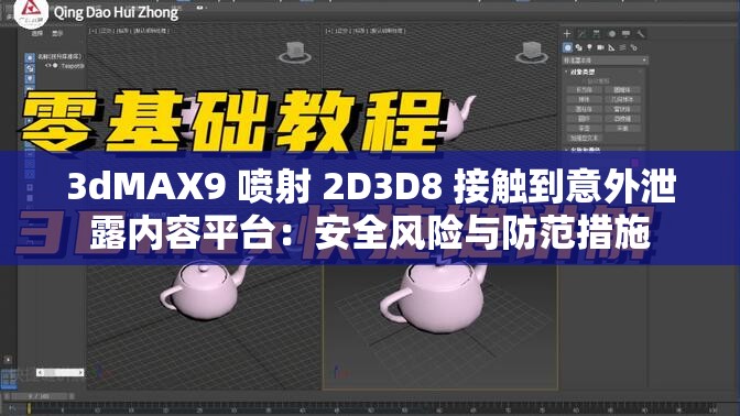 3dMAX9 喷射 2D3D8 接触到意外泄露内容平台：安全风险与防范措施