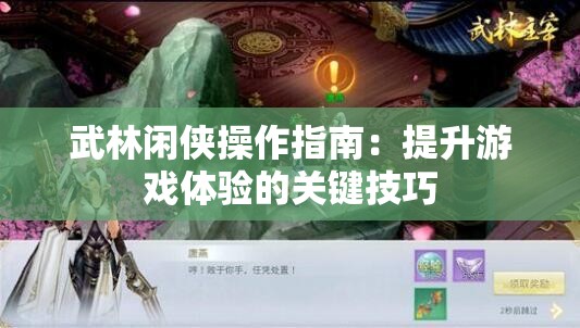 武林闲侠操作指南：提升游戏体验的关键技巧