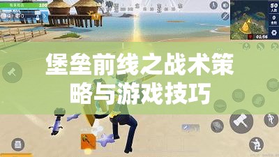 堡垒前线之战术策略与游戏技巧