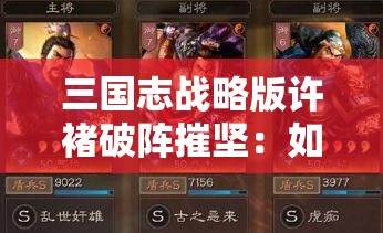 三国志战略版许褚破阵摧坚：如何打造无敌阵容