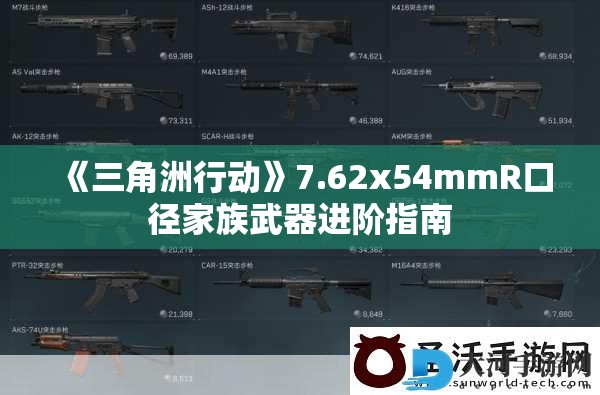 《三角洲行动》7.62x54mmR口径家族武器进阶指南