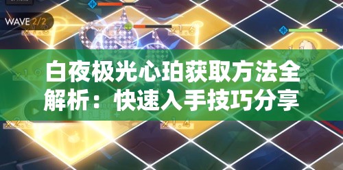 白夜极光心珀获取方法全解析：快速入手技巧分享