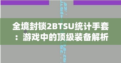 全境封锁2BTSU统计手套：游戏中的顶级装备解析