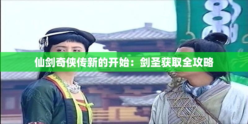 仙剑奇侠传新的开始：剑圣获取全攻略