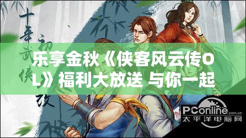 乐享金秋《侠客风云传OL》福利大放送 与你一起燃情江湖的盛大活动