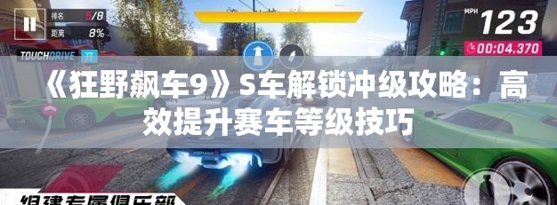 《狂野飙车9》S车解锁冲级攻略：高效提升赛车等级技巧