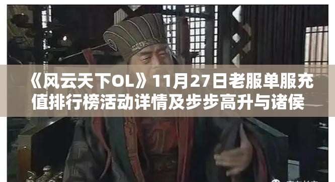 《风云天下OL》11月27日老服单服充值排行榜活动详情及步步高升与诸侯伐董玩法解析