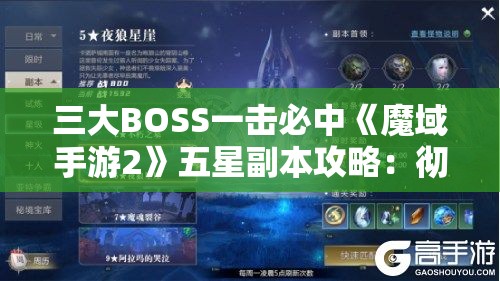 三大BOSS一击必中《魔域手游2》五星副本攻略：彻底解析与技巧分享