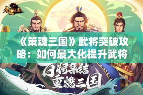 《策魂三国》武将突破攻略：如何最大化提升武将能力